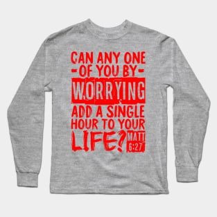 Can Any One Of You By Worrying Add A Single Hour To Your Life? Matthew 6:27 Long Sleeve T-Shirt